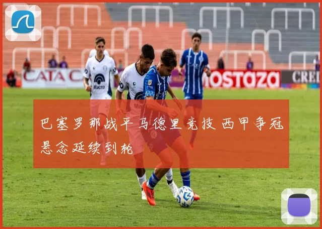 巴塞罗那战平马德里竞技 西甲争冠悬念延续到轮