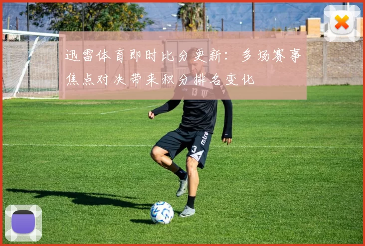 迅雷体育即时比分更新：多场赛事焦点对决带来积分排名变化