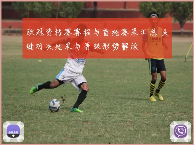 欧冠资格赛赛程与首轮赛果汇总 关键对决结果与晋级形势解读