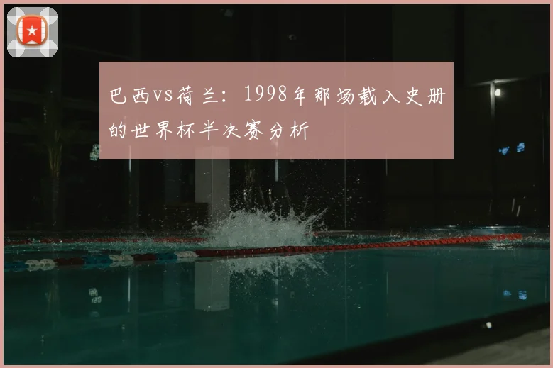 巴西vs荷兰:1998年那场载入史册的世界杯半决赛分析