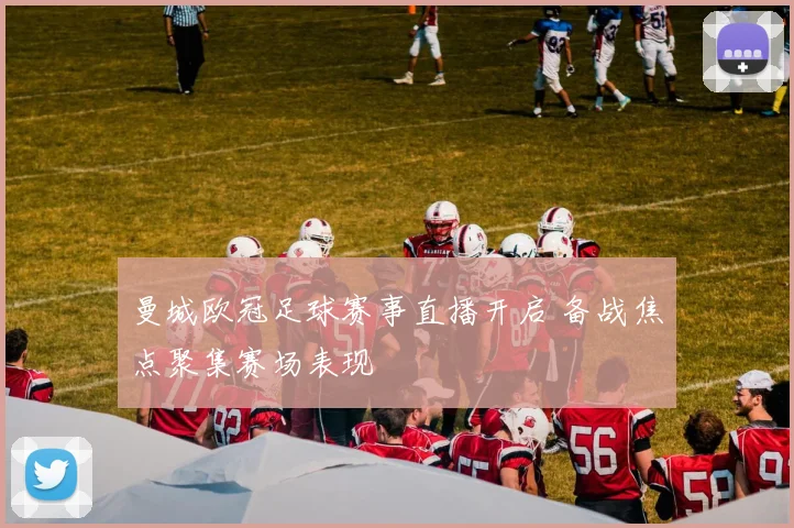 曼城欧冠足球赛事直播开启 备战焦点聚集赛场表现