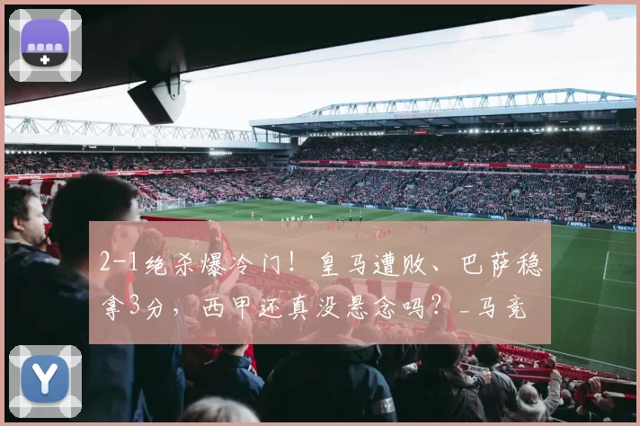 2-1绝杀爆冷门！皇马遭败、巴萨稳拿3分，西甲还真没悬念吗？_马竞_哈维_穆索