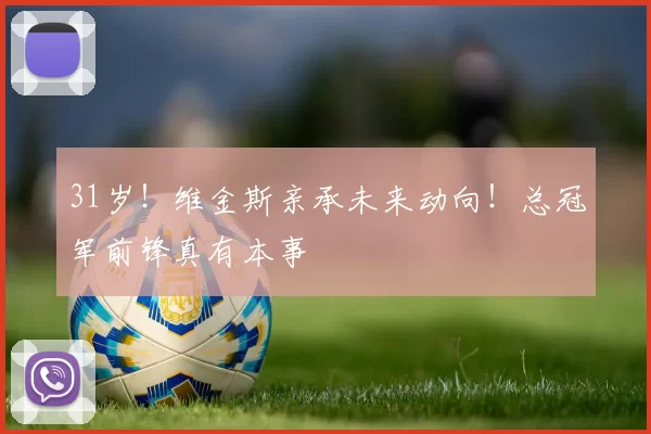 31岁！维金斯亲承未来动向！总冠军前锋真有本事