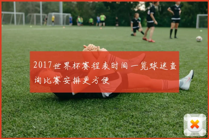 2017世界杯赛程表时间一览球迷查询比赛安排更方便