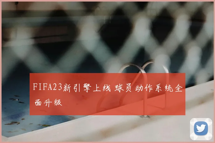 FIFA23新引擎上线 球员动作系统全面升级