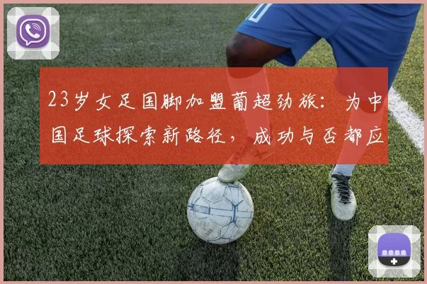 23岁女足国脚加盟葡超劲旅：为中国足球探索新路径，成功与否都应铭记_邵子钦_亚洲杯_欧冠