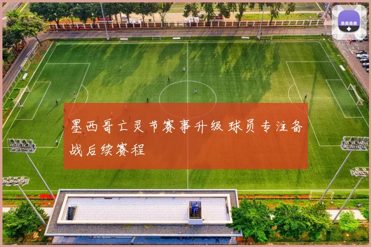 墨西哥亡灵节赛事升级 球员专注备战后续赛程