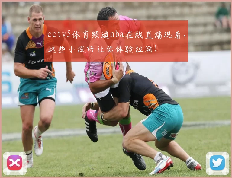 cctv5体育频道nba在线直播观看,这些小技巧让你体验拉满!