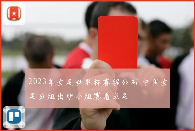 2023年女足世界杯赛程公布 中国女足分组出炉小组赛看点足