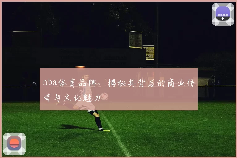 nba体育品牌，揭秘其背后的商业传奇与文化魅力