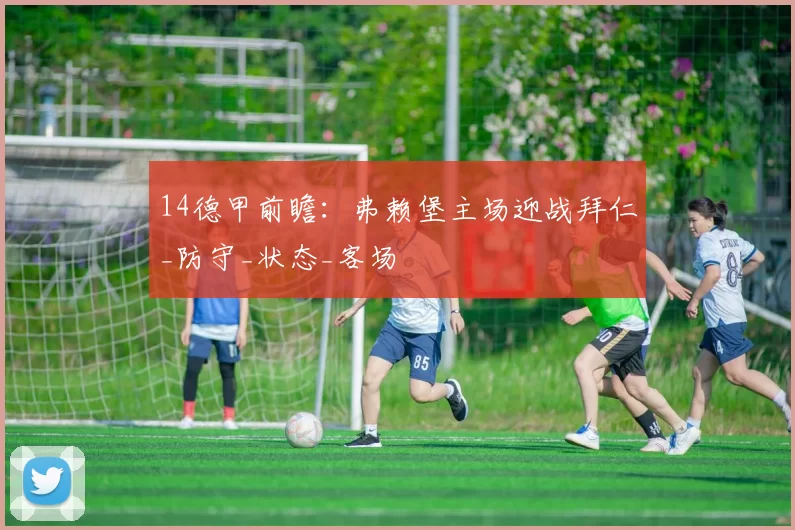 14德甲前瞻:弗赖堡主场迎战拜仁_防守_状态_客场