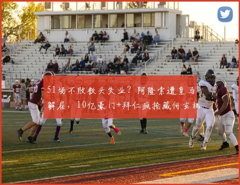 51场不败教头失业？阿隆索遭皇马解雇，10亿豪门+拜仁疯抢藏何玄机_战术_利物浦_皇家马德里