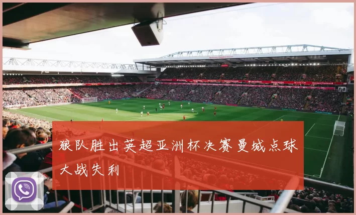 狼队胜出英超亚洲杯决赛曼城点球大战失利