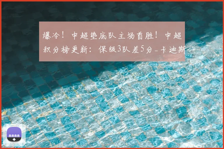 爆冷!中超垫底队主场首胜!中超积分榜更新:保级3队差5分_卡迪斯_赛季_玉昆