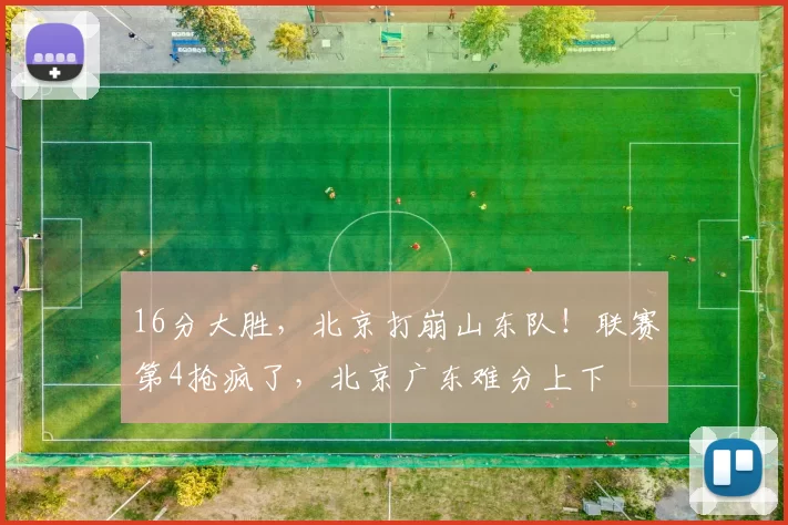 16分大胜，北京打崩山东队！联赛第4抢疯了，北京广东难分上下