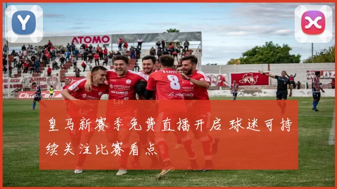 皇马新赛季免费直播开启 球迷可持续关注比赛看点