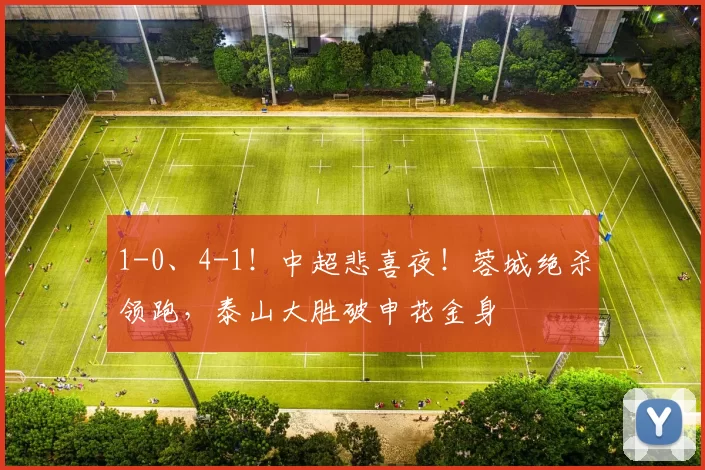 1-0、4-1!中超悲喜夜!蓉城绝杀领跑,泰山大胜破申花金身