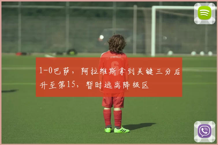 1-0巴萨，阿拉维斯拿到关键三分后升至第15，暂时逃离降级区