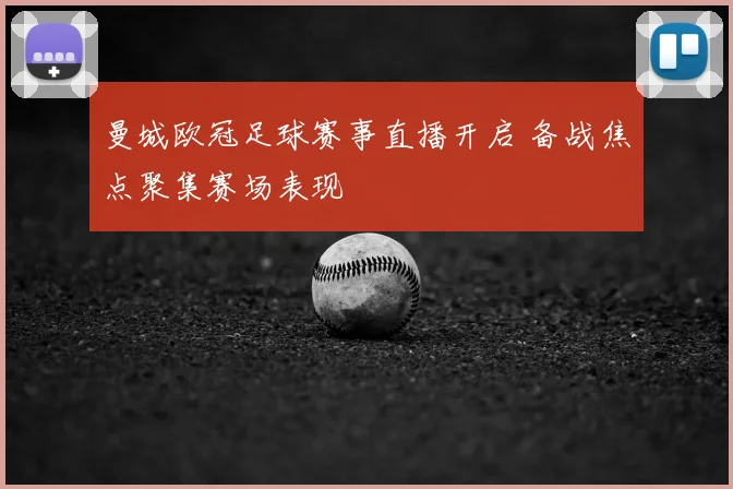 曼城欧冠足球赛事直播开启 备战焦点聚集赛场表现