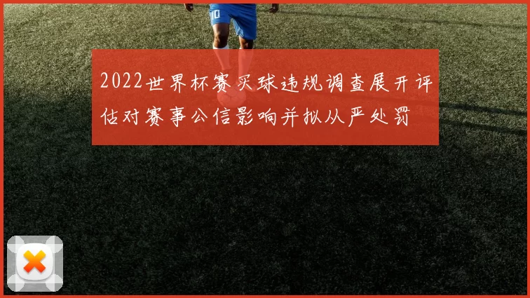 2022世界杯赛买球违规调查展开评估对赛事公信影响并拟从严处罚