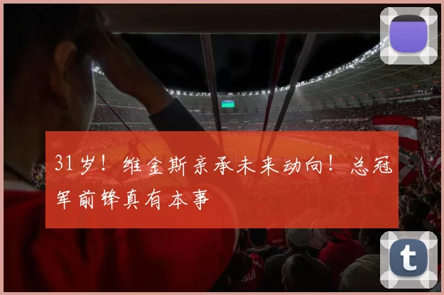 31岁！维金斯亲承未来动向！总冠军前锋真有本事