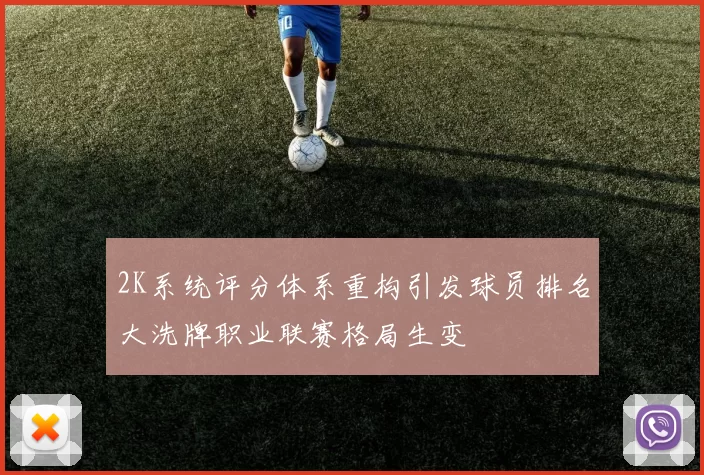 2K系统评分体系重构引发球员排名大洗牌职业联赛格局生变