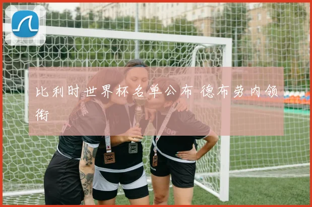 比利时世界杯名单公布 德布劳内领衔