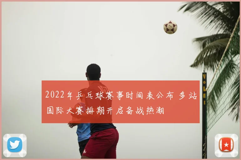 2022年乒乓球赛事时间表公布 多站国际大赛排期开启备战热潮