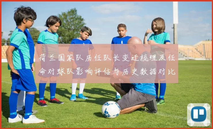 荷兰国家队历任队长变迁梳理及任命对球队影响评估与历史数据对比