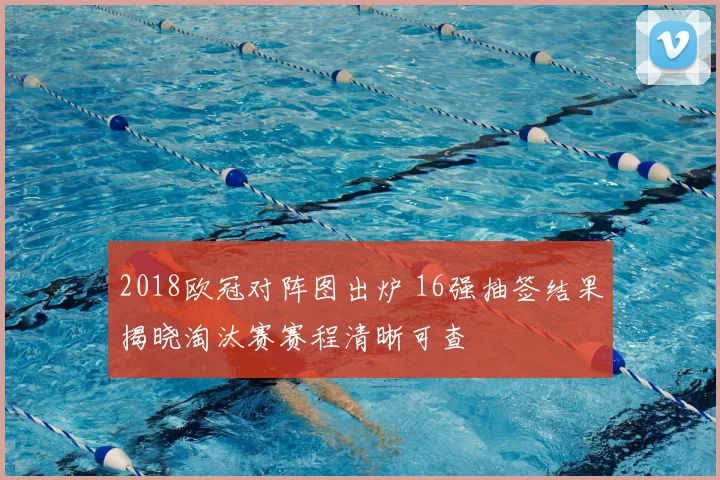 2018欧冠对阵图出炉 16强抽签结果揭晓淘汰赛赛程清晰可查