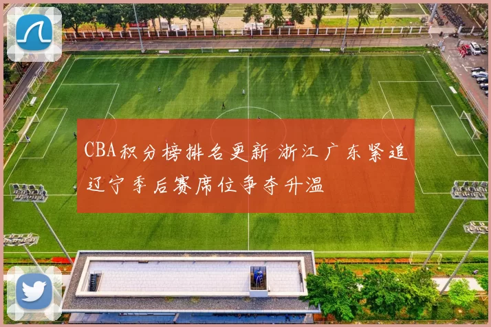 CBA积分榜排名更新 浙江广东紧追辽宁季后赛席位争夺升温