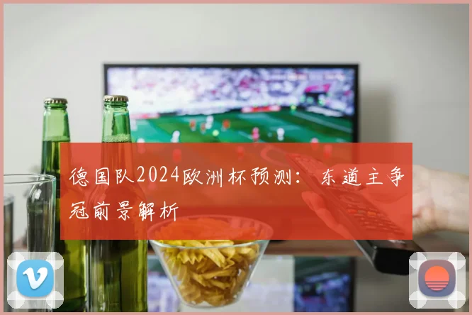 德国队2024欧洲杯预测：东道主争冠前景解析