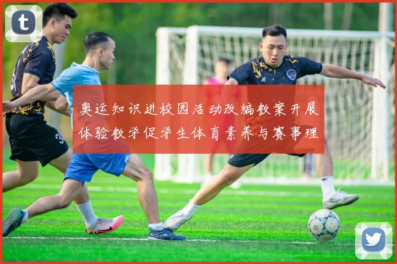 奥运知识进校园活动改编教案开展体验教学促学生体育素养与赛事理解提升