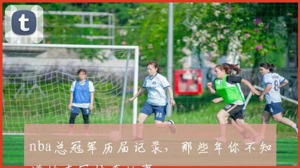 nba总冠军历届记录，那些年你不知道的夺冠传奇故事