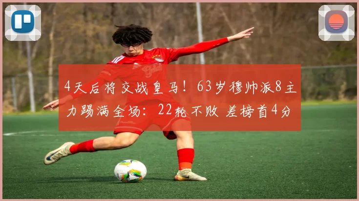 4天后将交战皇马!63岁穆帅派8主力踢满全场:22轮不败 差榜首4分