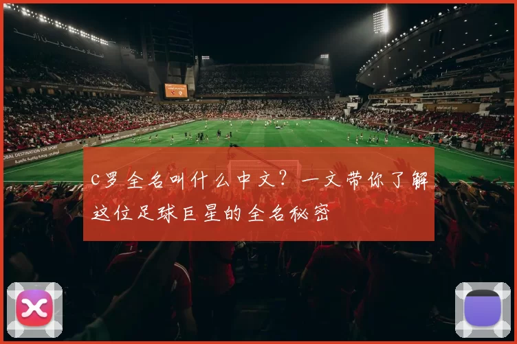 c罗全名叫什么中文？一文带你了解这位足球巨星的全名秘密