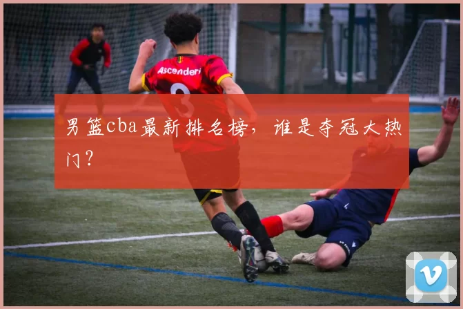 男篮cba最新排名榜，谁是夺冠大热门？