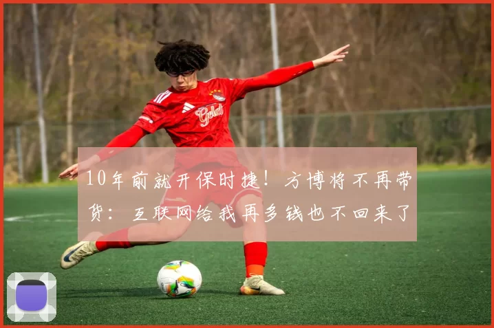 10年前就开保时捷！方博将不再带货：互联网给我再多钱也不回来了