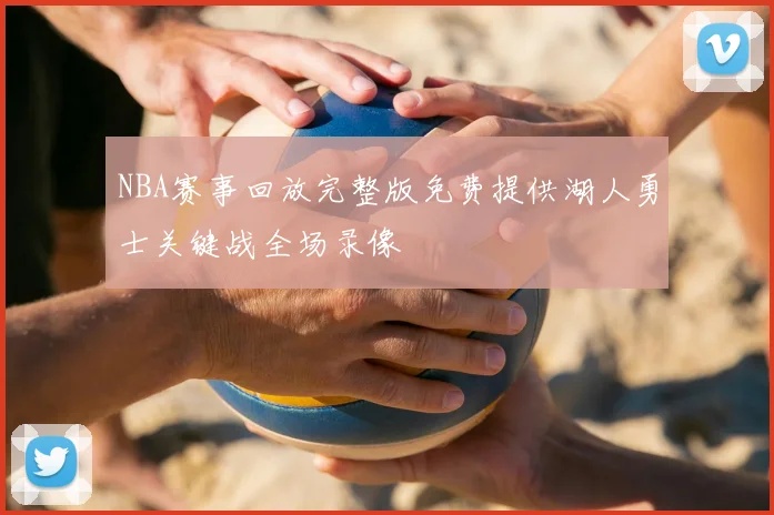 NBA赛事回放完整版免费提供湖人勇士关键战全场录像