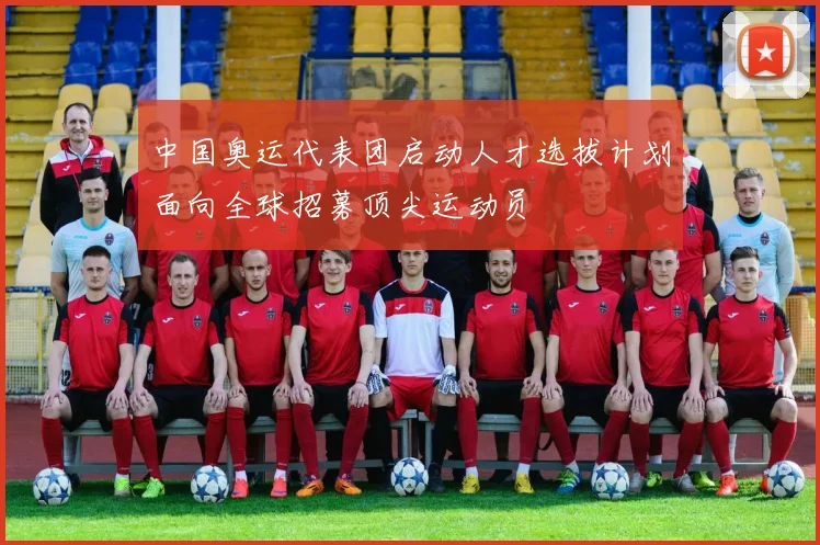 中国奥运代表团启动人才选拔计划面向全球招募顶尖运动员