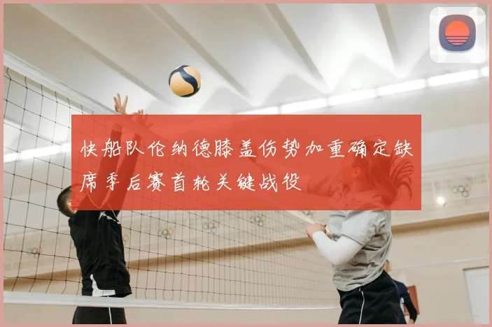 快船队伦纳德膝盖伤势加重确定缺席季后赛首轮关键战役
