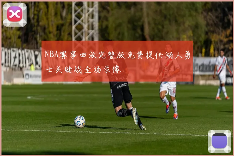 NBA赛事回放完整版免费提供湖人勇士关键战全场录像