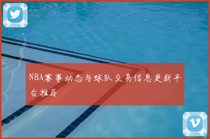 NBA赛事动态与球队交易信息更新平台推荐
