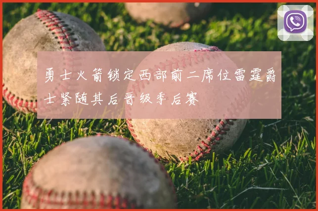 勇士火箭锁定西部前二席位雷霆爵士紧随其后晋级季后赛