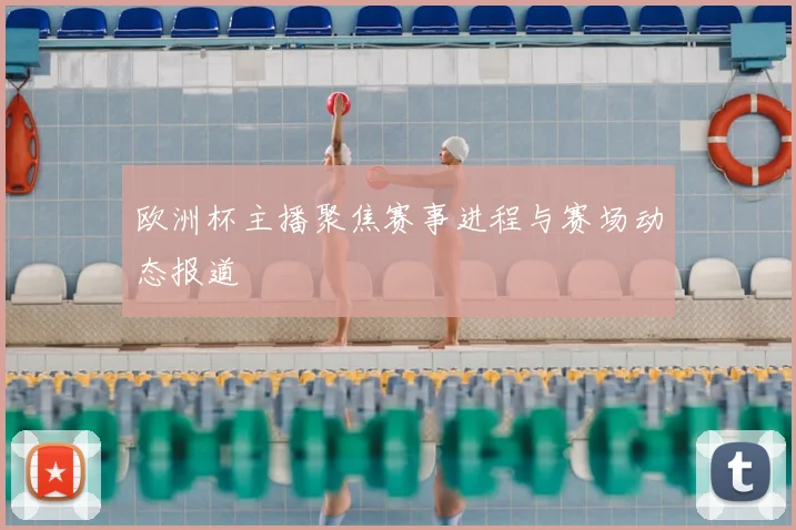 欧洲杯主播聚焦赛事进程与赛场动态报道