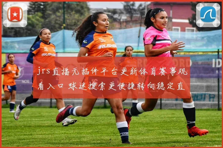 jrs直播无插件平台更新体育赛事观看入口 球迷搜索更便捷转向稳定直播体验