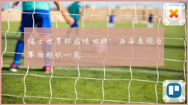 瑞士世界杯成绩回顾：历届表现与赛场起伏一览