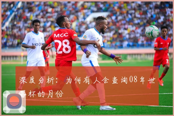 深度分析：为何有人会查询08年世界杯的月份