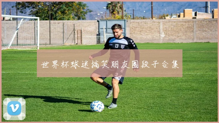 世界杯球迷搞笑朋友圈段子合集