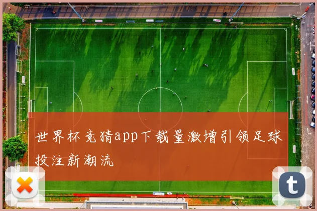 世界杯竞猜app下载量激增引领足球投注新潮流